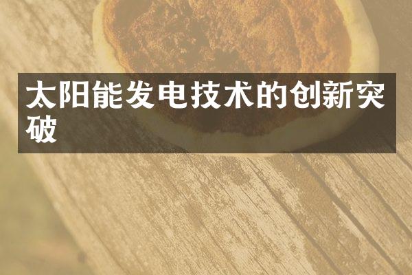 太阳能发电技术的创新突破