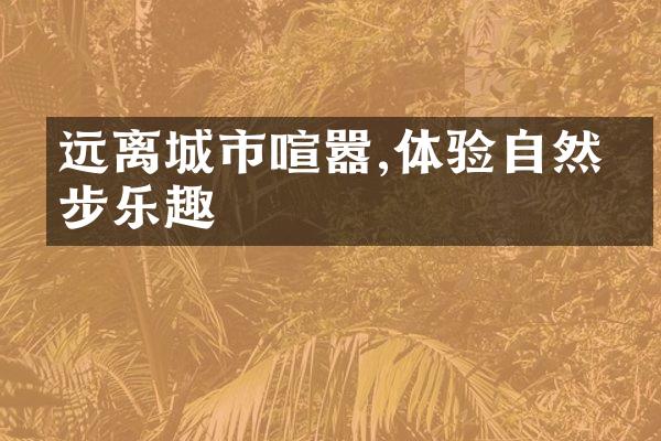 远离城市喧嚣,体验自然徒步乐趣