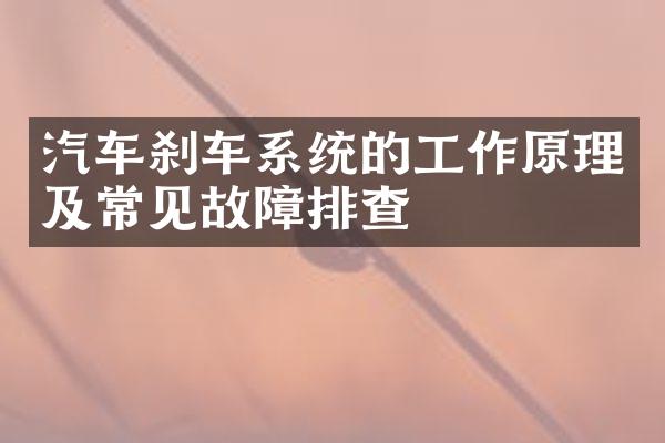 汽车刹车系统的工作原理及常见故障排查