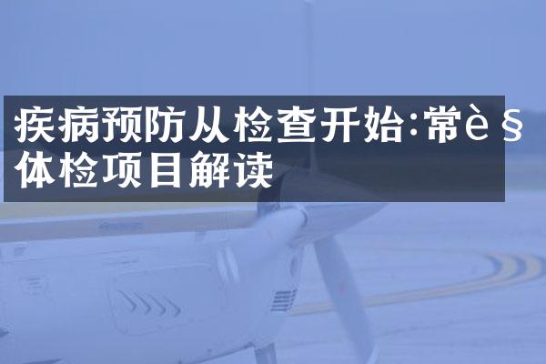 疾病预防从检查开始:常规体检项目解读