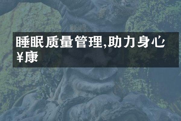 睡眠质量管理,助力身心健康