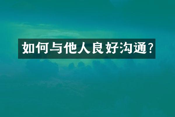 如何与他人良好沟通?