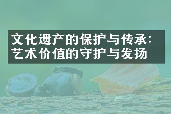文化遗产的保护与传承：艺术价值的守护与发扬