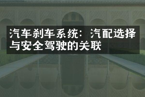 汽车刹车系统：汽配选择与安全驾驶的关联