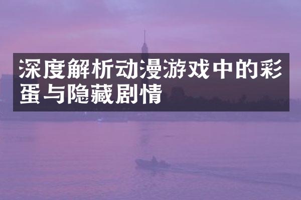 深度解析动漫游戏中的彩蛋与隐藏剧情