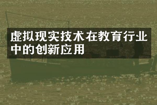 虚拟现实技术在教育行业中的创新应用
