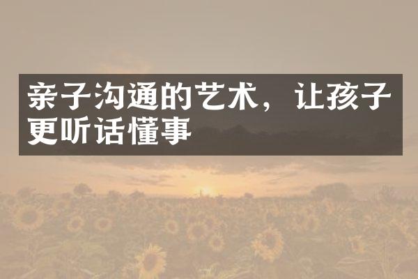 亲子沟通的艺术，让孩子更听话懂事
