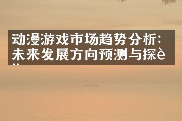 动漫游戏市场趋势分析：未来发展方向预测与探讨