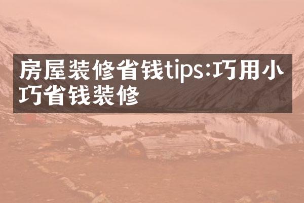 房屋装修省钱tips:巧用小技巧省钱装修