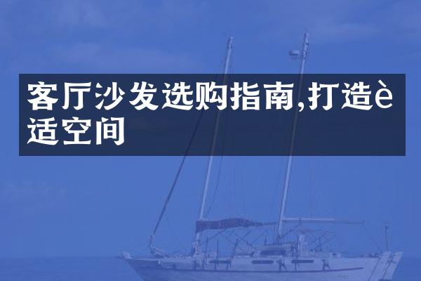 客厅沙发选购指南,打造舒适空间