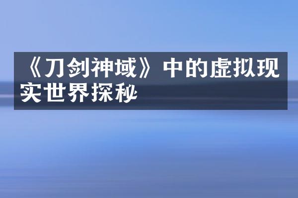 《刀剑神域》中的虚拟现实世界探秘