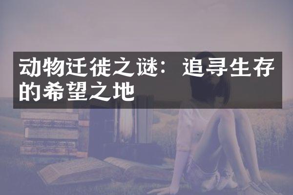动物迁徙之谜：追寻生存的希望之地