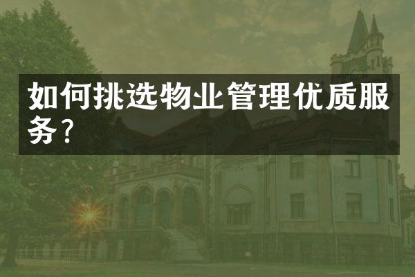 如何挑选物业管理优质服务?