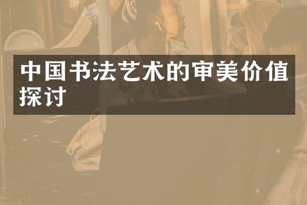 中国书法艺术的审美价值探讨
