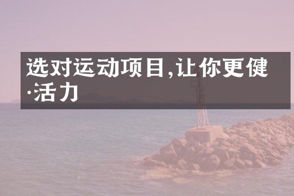 选对运动项目,让你更健康活力