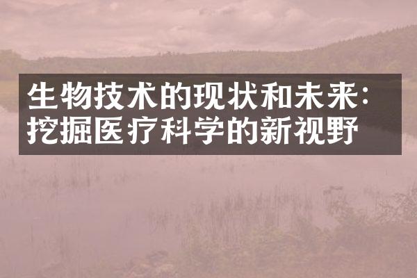 生物技术的现状和未来：挖掘医疗科学的新视野