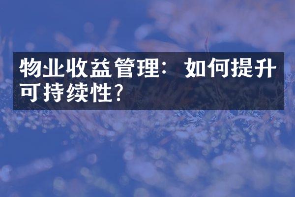 物业收益管理：如何提升可持续性?