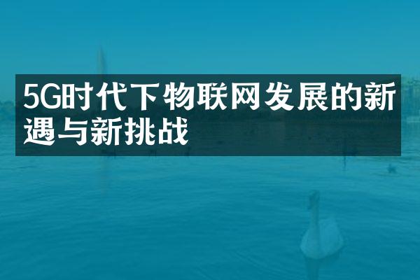 5G时代下物联网发展的新机遇与新挑战