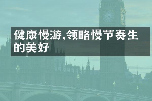 健康慢游,领略慢节奏生活的美好