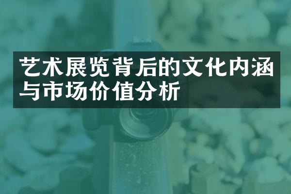 艺术展览背后的文化内涵与市场价值分析