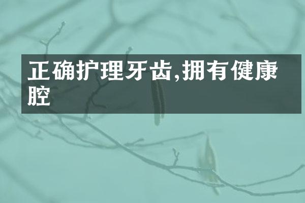 正确护理牙齿,拥有健康口腔