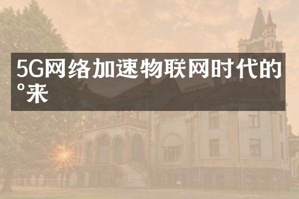 5G网络加速物联网时代的到来