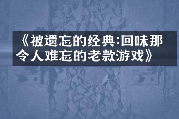 《被遗忘的经典:回味那些令人难忘的老款游戏》