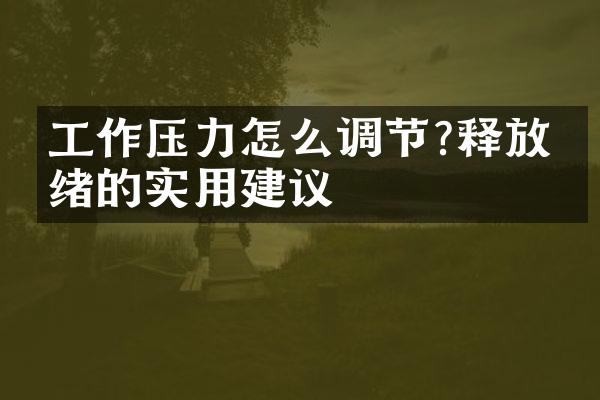 工作压力怎么调节?释放情绪的实用建议