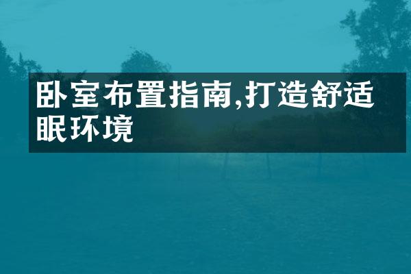 卧室布置指南,打造舒适睡眠环境