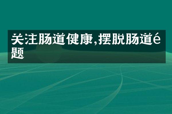 关注肠道健康,摆脱肠道问题