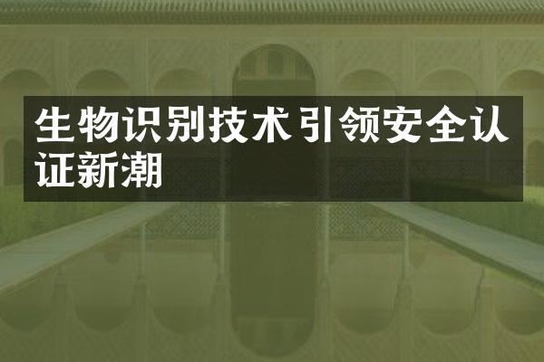 生物识别技术引领安全认证新潮