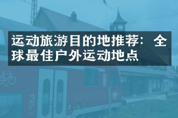 运动旅游目的地推荐：全球最佳户外运动地点