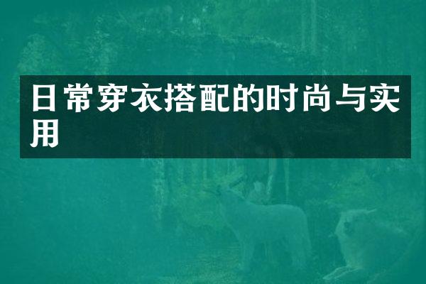 日常穿衣搭配的时尚与实用