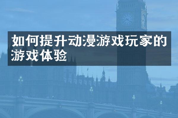 如何提升动漫游戏玩家的游戏体验