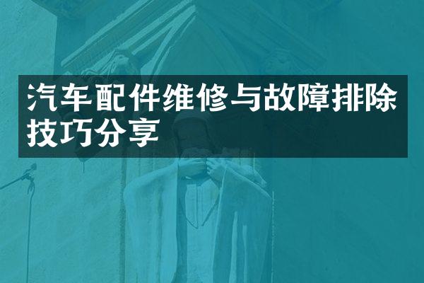 汽车配件维修与故障排除技巧分享