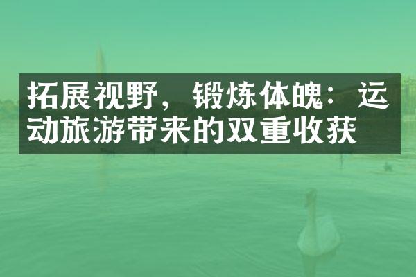 拓展视野，锻炼体魄：运动旅游带来的双重收获