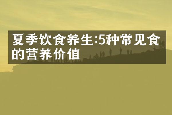 夏季饮食养生:5种常见食材的营养价值