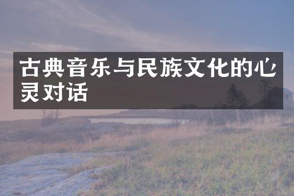 古典音乐与民族文化的心灵对话