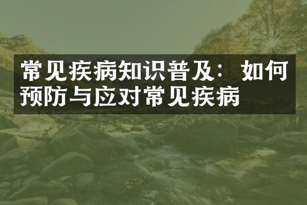 常见疾病知识普及：如何预防与应对常见疾病