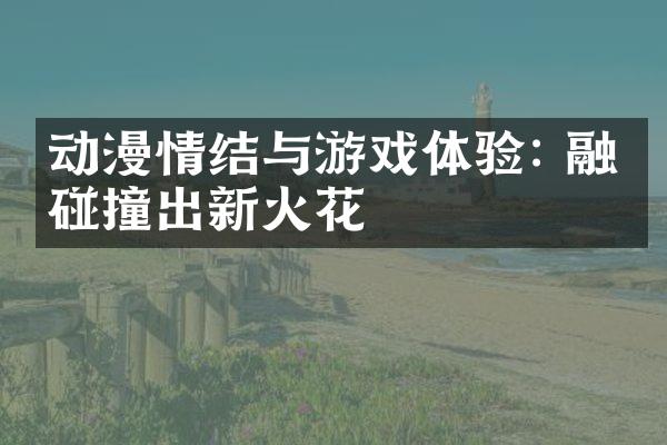 动漫情结与游戏体验: 融合碰撞出新火花