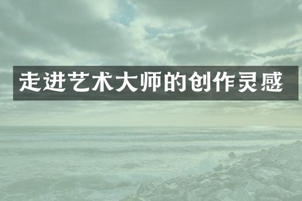走进艺术大师的创作灵感