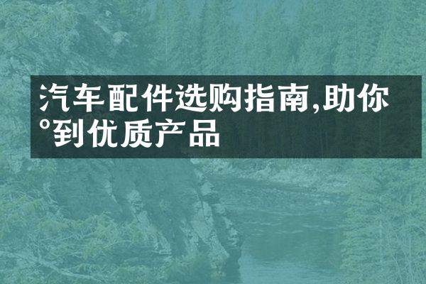 汽车配件选购指南,助你买到优质产品