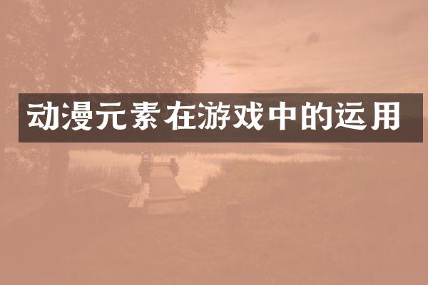 动漫元素在游戏中的运用