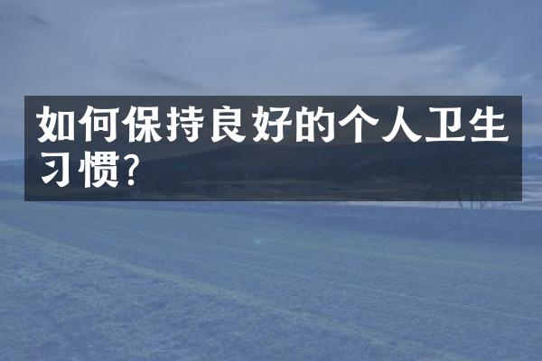 如何保持良好的个人卫生习惯?