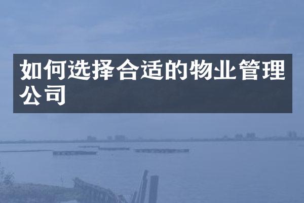 如何选择合适的物业管理公司