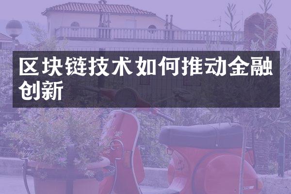 区块链技术如何推动金融创新