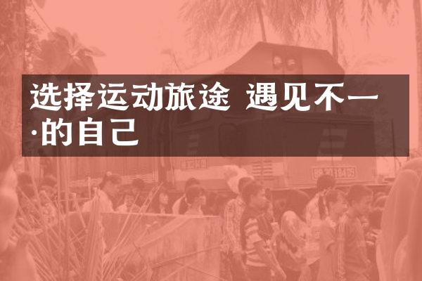 选择运动旅途 遇见不一样的自己