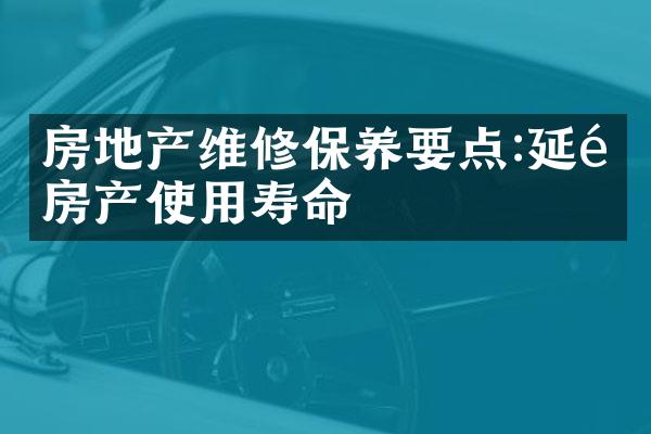 房地产维修保养要点:延长房产使用寿命