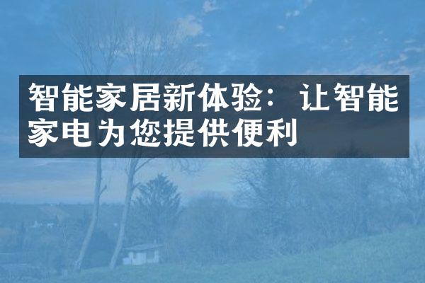 智能家居新体验：让智能家电为您提供便利