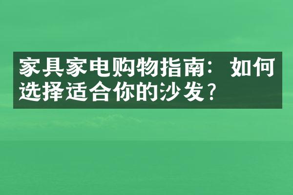 家具家电购物指南：如何选择适合你的沙发？